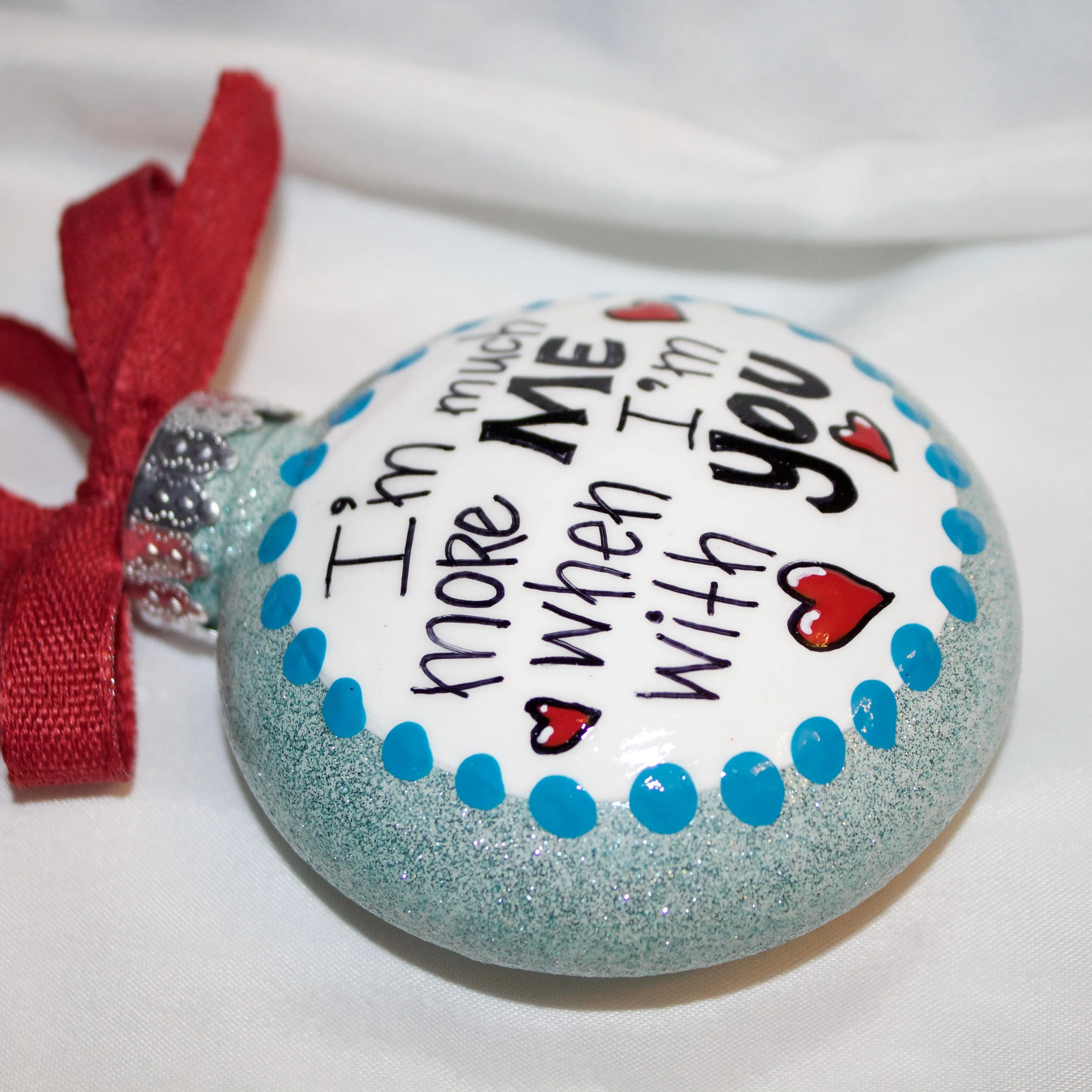 Holiday Christmas Ornament - "I'm Much More Me When I'm With You" - Hand Painted Ornament, Friendship Ornament, Soulmate Ornament